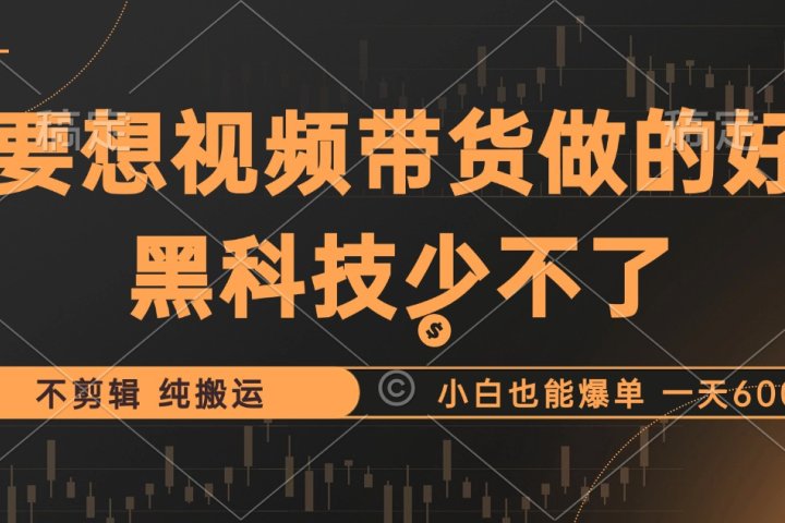 抖音视频带货最暴力玩法，利用黑科技纯搬运，一刀不剪，小白也能爆单，一天600+富创吧-网创项目资源站-副业项目-创业项目-搞钱项目富创吧