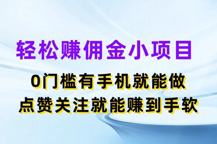 轻松赚佣金小项目，0门槛有手机就能做，点赞关注就能赚到手软富创吧-网创项目资源站-副业项目-创业项目-搞钱项目富创吧