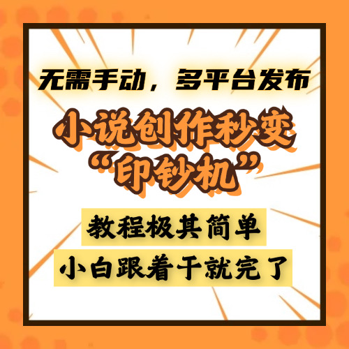 小说创作秒变“印钞机”，无需手动，多平台发布，课程极其简单，小白一学就会，单月轻松躺赚2w+富创吧-网创项目资源站-副业项目-创业项目-搞钱项目富创吧
