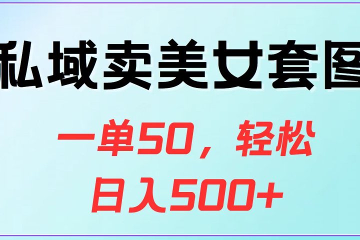 私域卖美女套图，一单50，轻松日入500+富创吧-网创项目资源站-副业项目-创业项目-搞钱项目富创吧