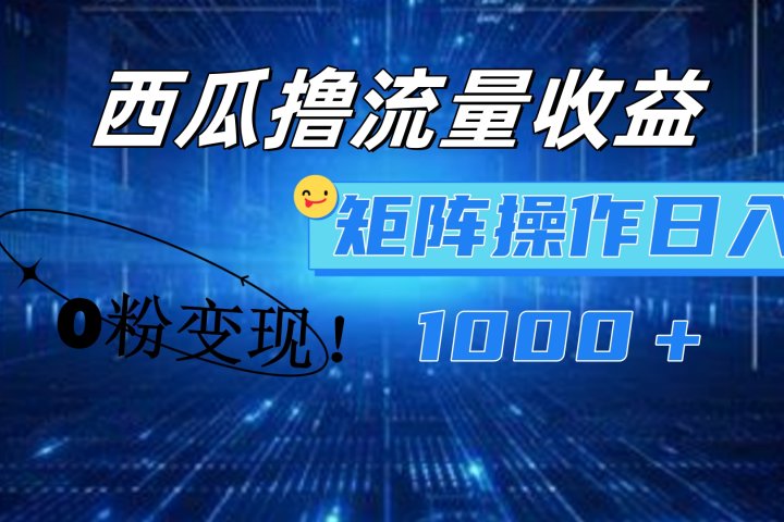 西瓜视频撸流量，简单上手，0粉变现矩阵操作！日入1000＋富创吧-网创项目资源站-副业项目-创业项目-搞钱项目富创吧