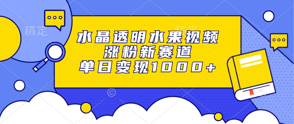 水晶透明水果视频，涨粉新赛道，单日变现1000+富创吧-网创项目资源站-副业项目-创业项目-搞钱项目富创吧
