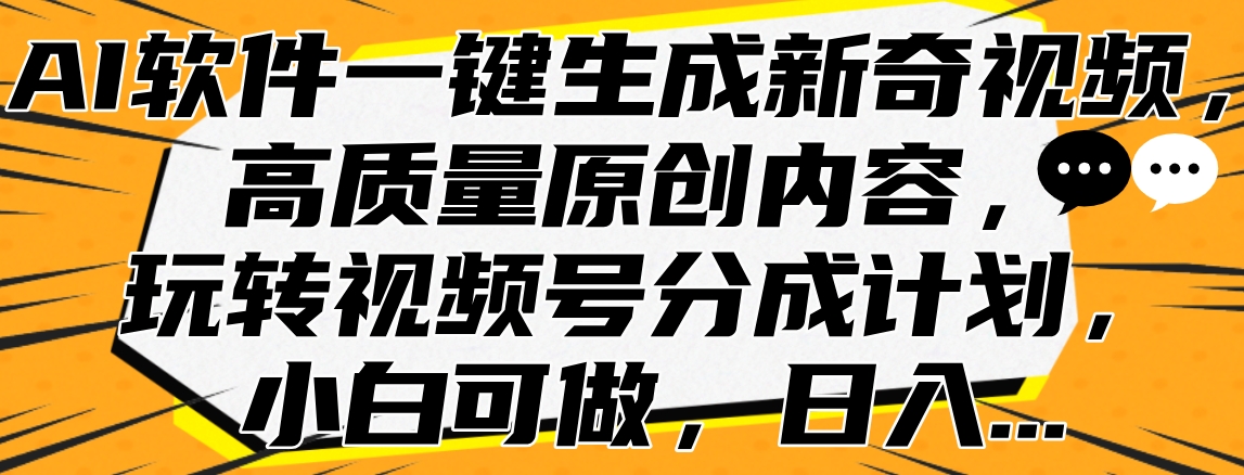 AI软件一键生成新奇视频，高质量原创内容，玩转视频号分成计划，小白可做，日入…富创吧-网创项目资源站-副业项目-创业项目-搞钱项目富创吧