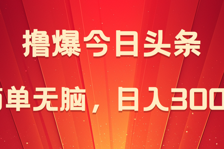 撸爆今日头条，简单无脑，日入300+富创吧-网创项目资源站-副业项目-创业项目-搞钱项目富创吧
