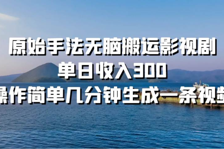原始手法无脑搬运影视剧，单日收入300富创吧-网创项目资源站-副业项目-创业项目-搞钱项目富创吧