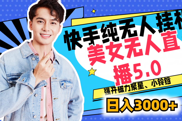 快手纯无人挂机，美女无人直播5.0，强开磁力聚星、小铃铛，日入也是3000+，新手小白轻松驾驭富创吧-网创项目资源站-副业项目-创业项目-搞钱项目富创吧