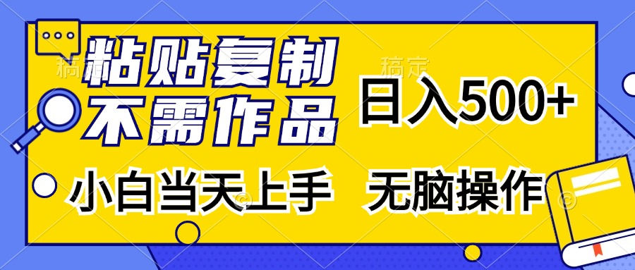 粘贴复制无需作品，日入500+，小白当天上手，无脑操作富创吧-网创项目资源站-副业项目-创业项目-搞钱项目富创吧