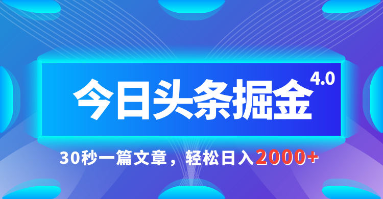 今日头条AI掘金4.0，30秒一篇文章，轻松日入2000+富创吧-网创项目资源站-副业项目-创业项目-搞钱项目富创吧