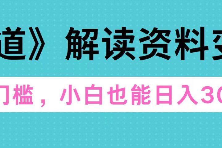 天道解读资料变现，无门槛，小白也能快速上手，稳定日入300+富创吧-网创项目资源站-副业项目-创业项目-搞钱项目富创吧