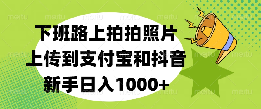 下班路上拍拍照片，上传到支付宝和抖音，新手日入1000+富创吧-网创项目资源站-副业项目-创业项目-搞钱项目富创吧
