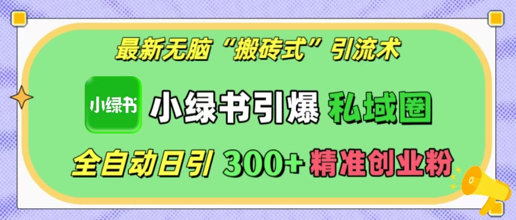 最新无脑“搬砖式”引流术，小绿书引爆私域圈，全自动日引300+精准创业粉！富创吧-网创项目资源站-副业项目-创业项目-搞钱项目富创吧