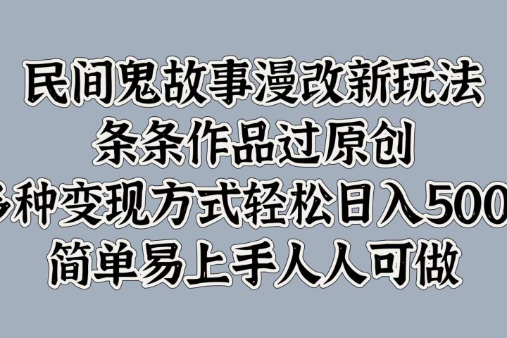 民间鬼故事漫改新玩法，条条作品过原创，简单易上手人人可做，多种变现方式轻松日入500+富创吧-网创项目资源站-副业项目-创业项目-搞钱项目富创吧