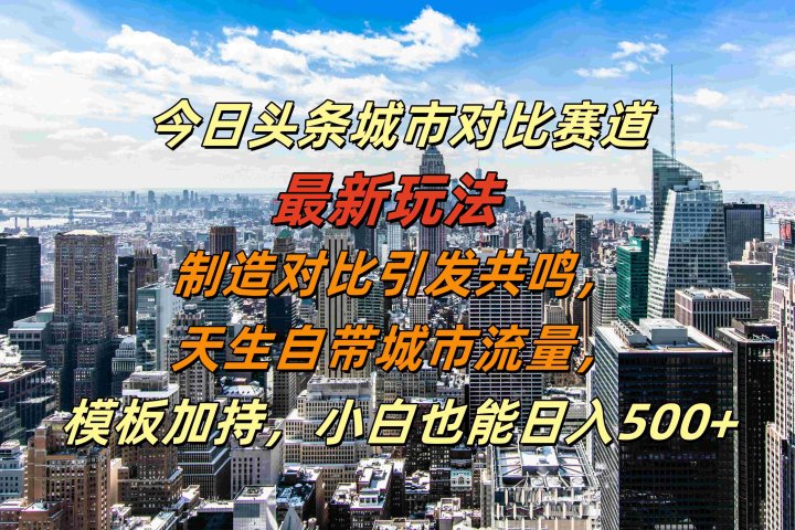 今日头条城市对比赛道最新玩法，制造对比引发共鸣，天生自带城市流量，模板加持，小白也能日入500+富创吧-网创项目资源站-副业项目-创业项目-搞钱项目富创吧