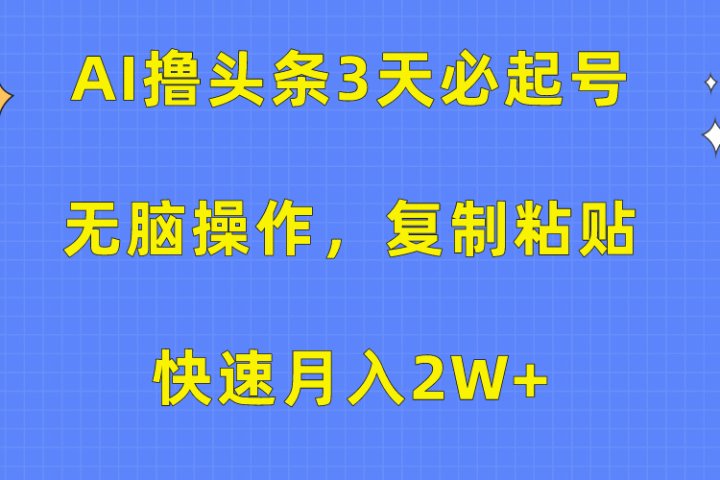 AI撸头条3天必起号，无脑操作3分钟1条，复制粘贴保守月入2W+富创吧-网创项目资源站-副业项目-创业项目-搞钱项目富创吧