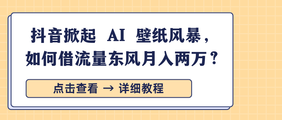 抖音掀起 AI 壁纸风暴，如何借流量东风月入两万？富创吧-网创项目资源站-副业项目-创业项目-搞钱项目富创吧