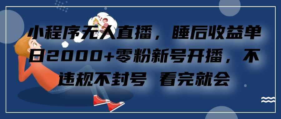 小程序无人直播，零粉新号开播，不违规不封号 看完就会+睡后收益单日2000富创吧-网创项目资源站-副业项目-创业项目-搞钱项目富创吧