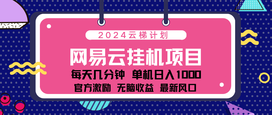 2024网易云云挂机项目！日入1000无脑收益！富创吧-网创项目资源站-副业项目-创业项目-搞钱项目富创吧