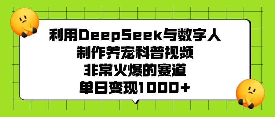 利用DeepSeek与数字人制作养宠科普视频，非常火爆的赛道，单日变现1000+富创吧-网创项目资源站-副业项目-创业项目-搞钱项目富创吧