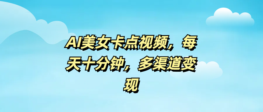 AI美女卡点视频，每天十分钟，多渠道变现富创吧-网创项目资源站-副业项目-创业项目-搞钱项目富创吧