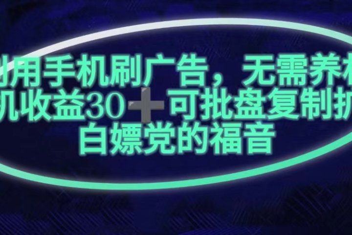 利用手机刷广告，不用养机，单机收益30+无上限可批盘复制扩大(无需账号)富创吧-网创项目资源站-副业项目-创业项目-搞钱项目富创吧