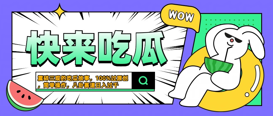 震碎三观的吃瓜故事，一键生成100%过原创，猎奇八卦赛道，简单操作日入过千富创吧-网创项目资源站-副业项目-创业项目-搞钱项目富创吧