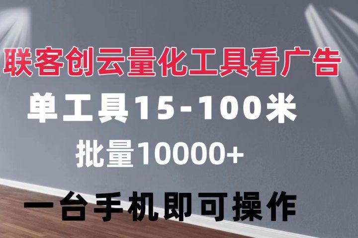 联客创云 量化工具看广告 单工具15-110 不等 批量轻松10000+ 手机即可操作富创吧-网创项目资源站-副业项目-创业项目-搞钱项目富创吧