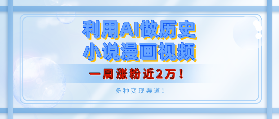 利用AI做历史小说漫画视频，有人月入5000+，一周涨粉近2万！多种变现渠道！富创吧-网创项目资源站-副业项目-创业项目-搞钱项目富创吧
