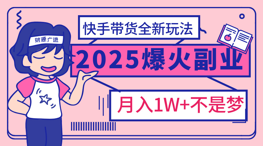 2025年爆红副业！快手带货全新玩法，月入1万加不是梦！富创吧-网创项目资源站-副业项目-创业项目-搞钱项目富创吧