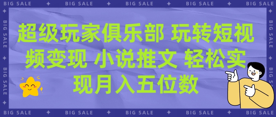 超级玩家俱乐部 玩转短视频变现 小说推文 轻松月入五位数富创吧-网创项目资源站-副业项目-创业项目-搞钱项目富创吧