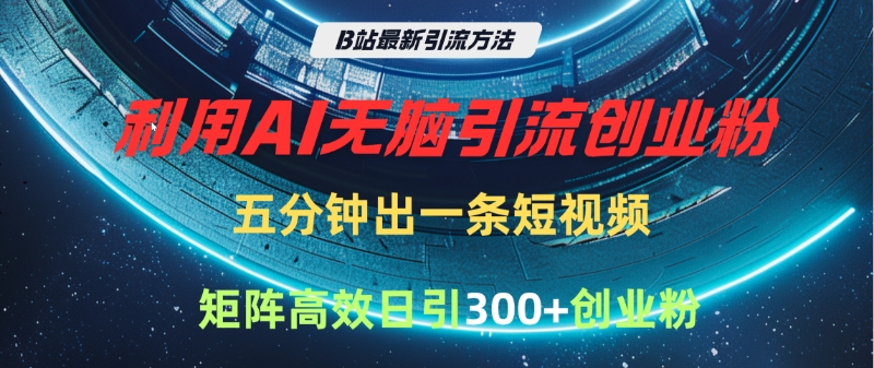 B站最新引流方法，利用AI无脑引流创业粉，五分钟一条作品，矩阵高效日引300家精准创业粉富创吧-网创项目资源站-副业项目-创业项目-搞钱项目富创吧