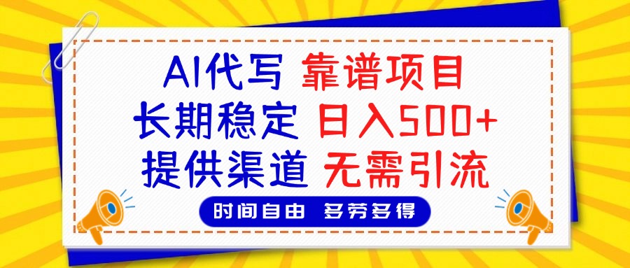 AI代写，2025靠谱项目，长期稳定，日入500+，提供渠道，无需引流富创吧-网创项目资源站-副业项目-创业项目-搞钱项目富创吧
