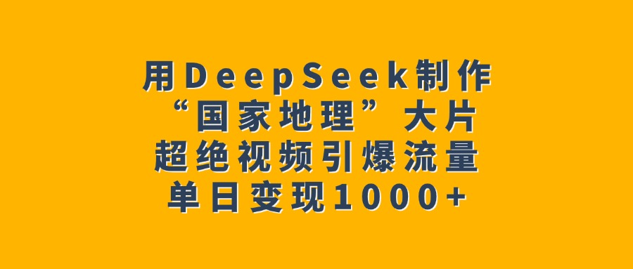 用DeepSeek制作“国家地理”大片，超绝视频引爆流量，单日变现1000+富创吧-网创项目资源站-副业项目-创业项目-搞钱项目富创吧