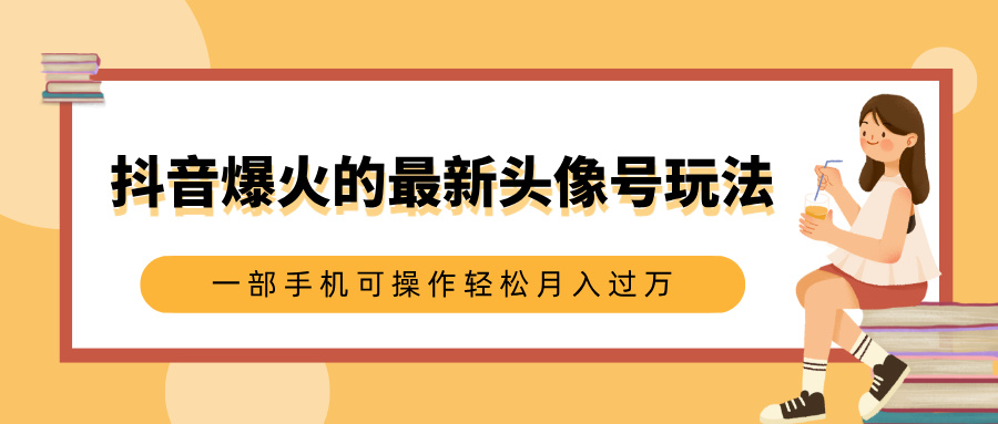 抖音爆火的最新头像号玩法，适合0基础小白，一部手机可操作轻松月入过万富创吧-网创项目资源站-副业项目-创业项目-搞钱项目富创吧