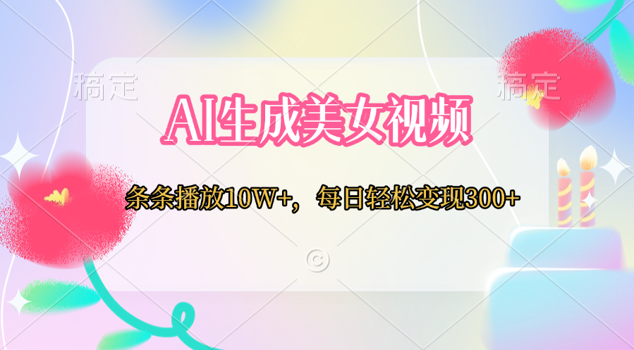 AI生成美女视频  条条播放10W+，每日轻松变现300+富创吧-网创项目资源站-副业项目-创业项目-搞钱项目富创吧