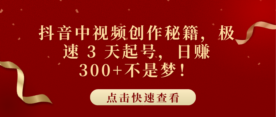 抖音中视频创作秘籍，极速 3 天起号，日赚 300+不是梦！富创吧-网创项目资源站-副业项目-创业项目-搞钱项目富创吧