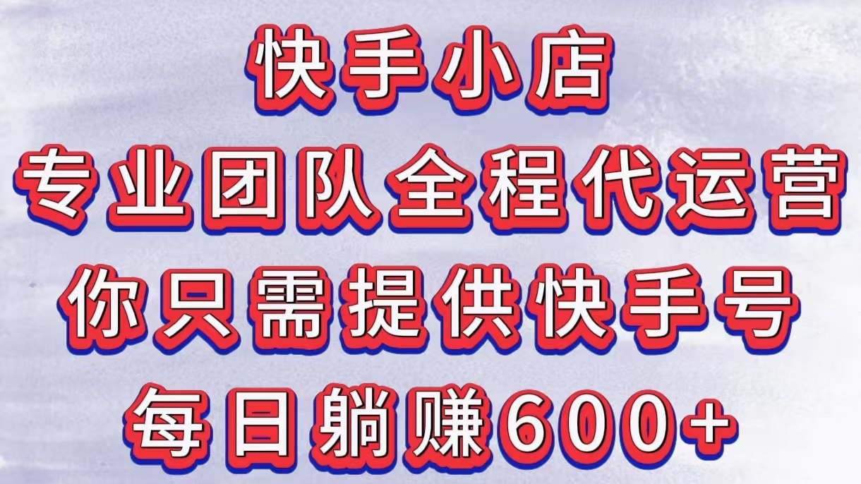 快手小店，专业团队全程代运营，你只需提供快手号，每日躺赚600+富创吧-网创项目资源站-副业项目-创业项目-搞钱项目富创吧