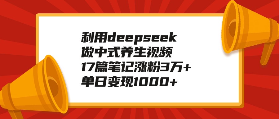 利用deepseek做中式养生视频，17篇笔记涨粉3万+，单日变现1000+富创吧-网创项目资源站-副业项目-创业项目-搞钱项目富创吧