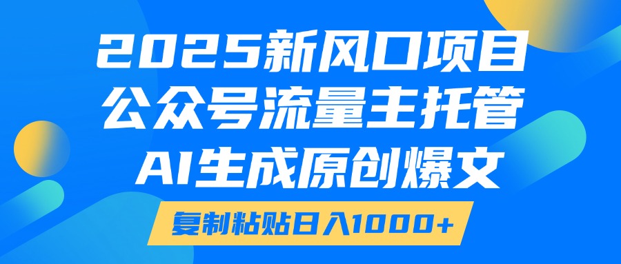 2025新风口项目，公众号流量主托管，AI生成原创爆文，复制粘贴日入1000+富创吧-网创项目资源站-副业项目-创业项目-搞钱项目富创吧