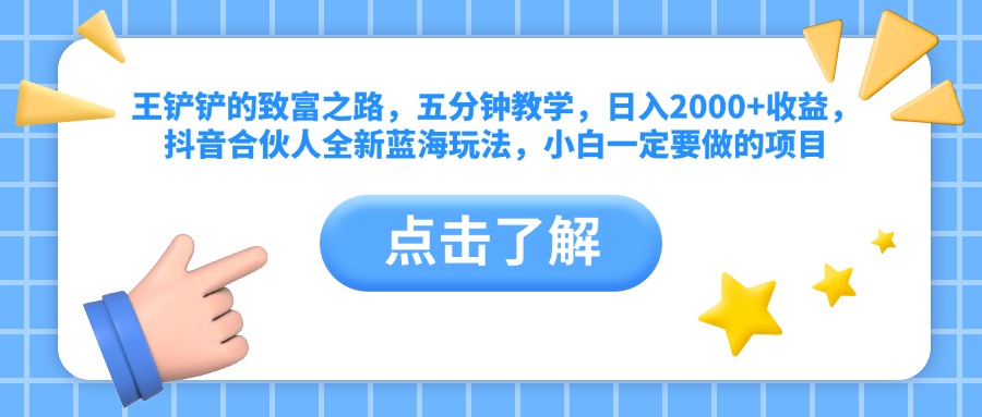 图片[1]富创吧-网创项目资源站-副业项目-创业项目-搞钱项目王铲铲的致富之路，五分钟教学，日入2000+收益，抖音合伙人全新蓝海玩法，小白一定要做的项目富创吧-网创项目资源站-副业项目-创业项目-搞钱项目富创吧