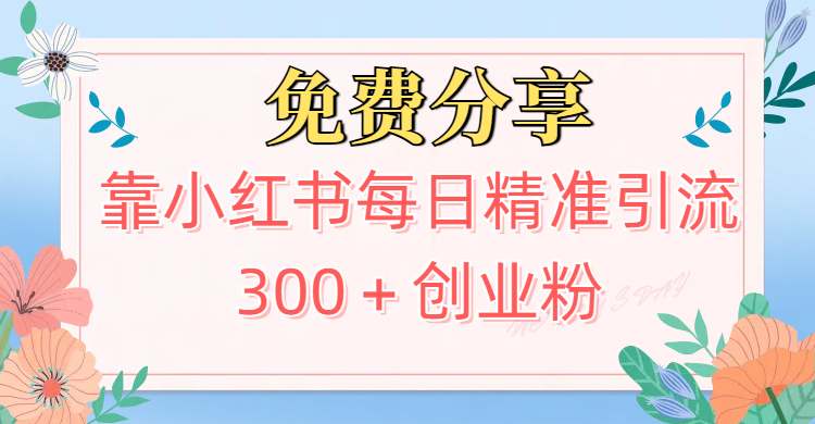 2025最新引流！靠小红书每日精准引流300＋创业粉富创吧-网创项目资源站-副业项目-创业项目-搞钱项目富创吧