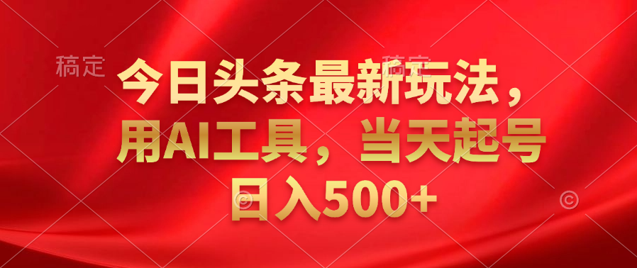 图片[1]富创吧-网创项目资源站-副业项目-创业项目-搞钱项目今日头条最新玩法，利用AI工具，当天起号日入500+富创吧-网创项目资源站-副业项目-创业项目-搞钱项目富创吧