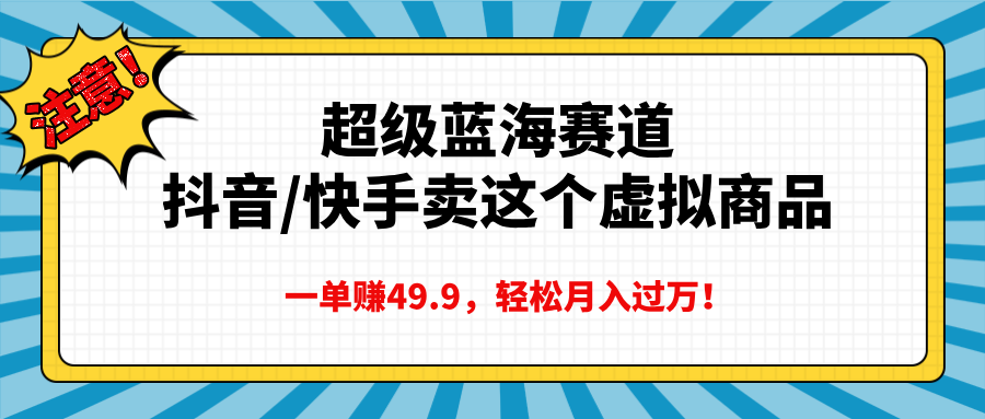 超级蓝海赛道，抖音快手卖这个虚拟商品，一单赚49.9，轻松月入过万富创吧-网创项目资源站-副业项目-创业项目-搞钱项目富创吧