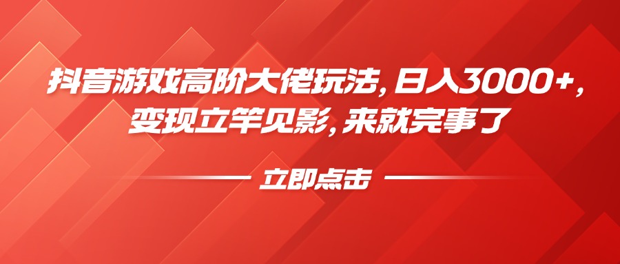 抖音游戏高阶大佬玩法，日入3000+，变现立竿见影，来就完事了富创吧-网创项目资源站-副业项目-创业项目-搞钱项目富创吧