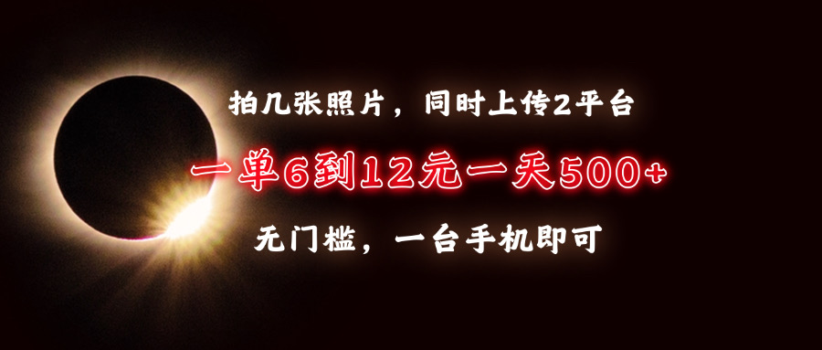 拍几张照片，同时上传2平台，一单6到12元，一天轻松500+，无门槛，一台手机即可富创吧-网创项目资源站-副业项目-创业项目-搞钱项目富创吧