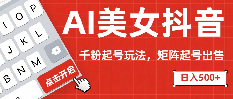 AI美女抖音千粉起号玩法，日入500+多种变现方式，可批量矩阵起号出售！富创吧-网创项目资源站-副业项目-创业项目-搞钱项目富创吧