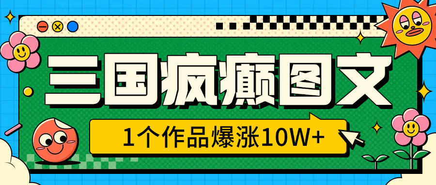 三国疯癫图文，1个作品爆涨10W+，3分钟教会你，趁着风口无脑冲（附详细教学）富创吧-网创项目资源站-副业项目-创业项目-搞钱项目富创吧