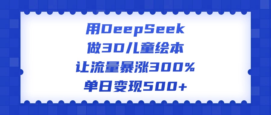 用DeepSeek做3D儿童绘本，让流量暴涨300%，单日变现500+富创吧-网创项目资源站-副业项目-创业项目-搞钱项目富创吧