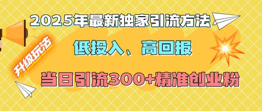2025年最新独家引流方法，低投入高回报？当日引流300+精准创业粉富创吧-网创项目资源站-副业项目-创业项目-搞钱项目富创吧