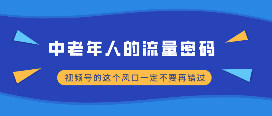 中老年人的流量密码，视频号的这个风口一定不要再错过，小白轻松月入过万富创吧-网创项目资源站-副业项目-创业项目-搞钱项目富创吧