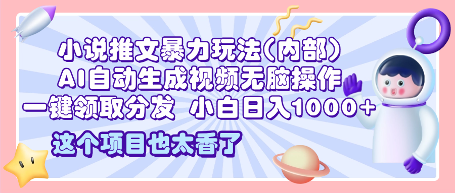 2025小说推文暴力玩法(内部)，AI自动生成视频无脑操作，一键领取分发，小白日入1000+富创吧-网创项目资源站-副业项目-创业项目-搞钱项目富创吧